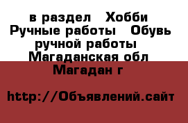  в раздел : Хобби. Ручные работы » Обувь ручной работы . Магаданская обл.,Магадан г.